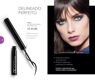 Contêm o mineral mica que
adiciona brilho e luminosidade
•	 Possui uma mistura
única de cores
•	 Pode ser usada com
pincel seco ou molhado
DELINEADO
PERFEITO
A modelo está usando Sombra Baked Eclipse.
1. 96996	
NC Delineador Líquido
Nutrimetics 1,8g
•	Olhar marcado
•	Traços precisos
•	Cor intensa
R$ 47,00
1.
82
 