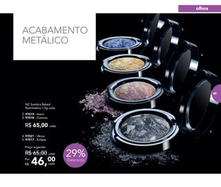 ACABAMENTO
METÁLICO
4. 97021 - Vênus
5. 97017 - Eclipse
NC Sombra Baked
Nutrimetics 1,5g cada
2. 97019 - Astro
3. 97018 - Cosmos
R$ 65,00 cada
29%Desconto
2.
3.
4.
5.
46,00Por
R$
Preço sugerido:
R$ 65,00 cada
cada
olhos
83
 