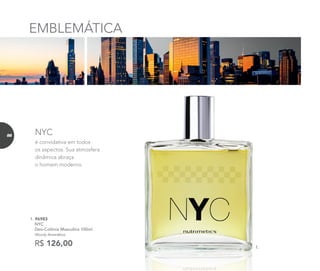 1. 96983	
	NYC
Deo-Colônia Masculina 100ml
	Woody Aromático
R$ 126,00
é convidativa em todos
os aspectos. Sua atmosfera
dinâmica abraça
o homem moderno.
NYC
EMBLEMÁTICA
1.
88
 