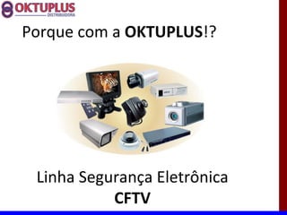 Porque com a OKTUPLUS!?




 Linha Segurança Eletrônica
           CFTV
 