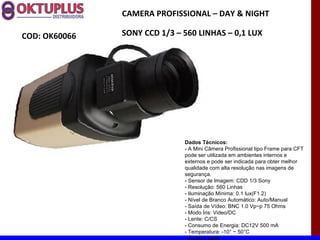 CAMERA PROFISSIONAL – DAY & NIGHT

COD: OK60066   SONY CCD 1/3 – 560 LINHAS – 0,1 LUX




                              Dados Técnicos:
                              - A Mini Câmera Profissional tipo Frame para CFT
                              pode ser utilizada em ambientes internos e
                              externos e pode ser indicada para obter melhor
                              qualidade com alta resolução nas imagens de
                              segurança.
                              - Sensor de Imagem: CDD 1/3 Sony
                              - Resolução: 560 Linhas
                              - Iluminação Mínima: 0.1 lux(F1.2)
                              - Nível de Branco Automático: Auto/Manual
                              - Saída de Vídeo: BNC 1.0 Vp~p 75 Ohms
                              - Modo Íris: Video/DC
                              - Lente: C/CS
                              - Consumo de Energia: DC12V 500 mA
                              - Temperatura: -10° ~ 50°C
                              - Áudio a parte
 