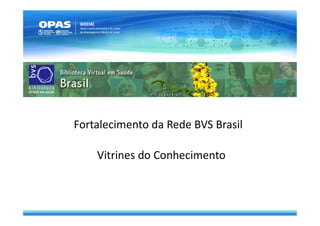 Fortalecimento da Rede BVS Brasil
Vitrines do Conhecimento
 