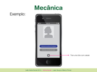 Leão Verde Social 2013 | Vitrine Social | Jean Souza e Márcio Pioner
3G 4:08 PM
Selecionar uma foto no Facebook
Selecionar uma foto do celular
Mecânica
Exemplo:
Tirar uma foto com celular
 