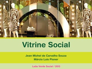 Leão Verde Social / 2013
Vitrine Social
Jean Michel de Carvalho Souza
Márcio Luis Pioner
 