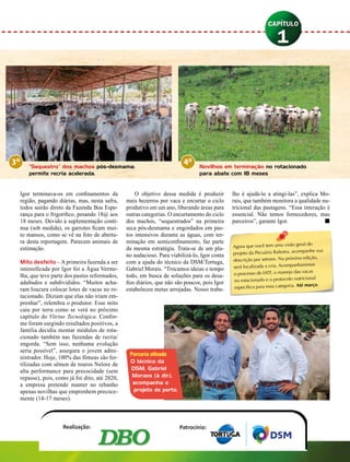 Igor terminava-os em confinamentos da
região, pagando diárias, mas, nesta safra,
todos sairão direto da Fazenda Boa Espe-
rança para o frigorífico, pesando 18@ aos
18 meses. Devido à suplementação contí-
nua (sob medida), os garrotes ficam mui-
to mansos, como se vê na foto de abertu-
ra desta reportagem. Parecem animais de
estimação.
Mito desfeito – A primeira fazenda a ser
intensificada por Igor foi a Água Verme-
lha, que teve parte dos pastos reformados,
adubados e subdivididos. “Muitos acha-
ram loucura colocar lotes de vacas no ro-
tacionado. Diziam que elas não iriam em-
prenhar”, relembra o produtor. Esse mito
caiu por terra como se verá no próximo
capítulo do Vitrine Tecnológica. Confor-
me foram surgindo resultados positivos, a
família decidiu montar módulos de rota-
cionado também nas fazendas de recria/
engorda. “Sem isso, nenhuma evolução
seria possível”, assegura o jovem admi-
nistrador. Hoje, 100% das fêmeas são fer-
tilizadas com sêmen de touros Nelore de
alta performance para precocidade (sem
repasse), pois, como já foi dito, até 2020,
a empresa pretende manter no rebanho
apenas novilhas que emprenhem precoce-
mente (14-17 meses).
O objetivo dessa medida é produzir
mais bezerros por vaca e encurtar o ciclo
produtivo em um ano, liberando áreas para
outras categorias. O encurtamento do ciclo
dos machos, “sequestrados” na primeira
seca pós-desmama e engordados em pas-
tos intensivos durante as águas, com ter-
minação em semiconfinamento, faz parte
da mesma estratégia. Trata-se de um pla-
no audacioso. Para viabilizá-lo, Igor conta
com a ajuda do técnico da DSM/Tortuga,
Gabriel Morais. “Trocamos ideias o tempo
todo, em busca de soluções para os desa-
fios diários, que não são poucos, pois Igor
estabeleceu metas arrojadas. Nosso traba-
lho é ajudá-lo a atingi-las”, explica Mo-
rais, que também monitora a qualidade nu-
tricional das pastagens. “Essa interação é
essencial. Não temos fornecedores, mas
parceiros”, garante Igor.	 n
3o
“Sequestro” dos machos pós-desmama:
permite recria acelerada.
Novilhos em terminação no rotacionado
para abate com 18 meses
Parceria afinada
O técnico da
DSM, Gabriel
Moraes (à dir.),
acompanha o
projeto de perto.
4o
Agora que você tem uma visão geral do
projeto da Pecuária Balestra, acompanhe sua
descrição por setores. Na próxima edição,
será focalizada a cria. Acompanharemos
o processo de IATF, o manejo das vacas
no rotacionado e o protocolo nutricional
específico para essa categoria. Até março.
 