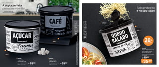 Tudo protegido
e no seu lugar!
A dupla perfeita
para suas manhãs!
2
1
1,4 kg
500 ml
700 g
*Em
função
do
tamanho
dos
grãos
e
densidade
de
cada
alimento,
as
Tupper
Caixas
e
Tupper
Redondinhas
podem
não
armazenar
seu
volume
total.
1. 805401
Tupper Caixa
Açúcar PB 1,4 kg*
18,2 cm (comp.) x 16,7 cm
(larg.) x 12,3 cm (alt.)
R$
65,90 R$
65,90
2. 805420
Tupper Caixa
Café PB 700 g*
18,2 cm (comp.) x 16,7 cm
(larg.) x 12,3 cm (alt.)
28%
desconto
Com bico
dosador!
3
Conserva o sabor dos
alimentos por mais tempo
3. 804469
Tupper Redondinha com
Bico Dosador Queijo
Ralado PB 500 ml*
12,8 cm (comp.) x 11,6 cm (larg.)
x 9,7 cm (alt.)
De:
R$ 49,90
Por:
R$
35,90
A R M A Z E N A R | 2 1
2 0 | A R M A Z E N A R
 