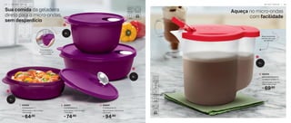 Aqueça no micro-ondas
com facilidade
1 L
Base translúcida
permite ver o que
tem dentro!
Sua comida da geladeira
direto para o micro-ondas,
sem desperdício
64,90
R$
1. 806698
Cristalwave 1 L
23 cm (comp.) x 19,5 cm (larg.)
x 6,5 cm (alt.)
74,90
R$
2. 806697
Cristalwave 2 L
23 cm (comp.) x 19,5 cm (larg.)
x 12 cm (alt.)
94,90
R$
3. 806694
Cristalwave 3 L
29,5 cm (comp.) x 26 cm (larg.)
x 9 cm (alt.)
1
2
3
1 L
2 L
3 L
69,90
R$
4. 805835
Jarra para Aquecer
no Micro-ondas 1 L
16,9 cm (comp.) x 12,7 cm
(larg.) x 13,9 cm (alt.)
4
É só levantar a
válvula e levar ao
micro-ondas!
M I C R O - O N D A S | 3 3
3 2 | M I C R O - O N D A S
 