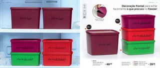 Decoração frontal para achar
facilmente o que procura no freezer!
48,90
R$
1. 805161
Jeitoso Feijão 800 ml
12,8 cm (comp.) x 11,2 cm
(larg.) x 9,2 cm (alt.) 39,90
R$
cada
2. 805115 - Polpa de Fruta
3. 805248 - Molho de Tomate
4. 805247 - Cheiro Verde
Jeitosinho 400 ml
12,8 cm (comp.) x 11,2 cm
(larg.) x 5,6 cm (alt.)
800 ml
400 ml
(cada)
1
2
3
4
Material flexível, não
racha ao congelar
F R E E Z E R | 3 7
3 6 | F R E E Z E R
 