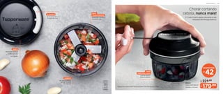 Chorar cortando
cebola, nunca mais!
O Turbo Chef é rápido, eficiente e não
necessita de energia elétrica.
221,90
De:
R$
179,90
Por:
R$
805531
Turbo Chef 300 ml*
10,8 (diâm.) x 8 cm (alt.)
economize
42
R$
* Atenção! Este produto contém lâminas que podem cortar. Manuseie com cuidado.
TAMPA
Mecanismo potente
e seguro que faz
as lâminas girarem
com rapidez
LÂMINAS
Em aço inoxidável,
faz até 19 cortes
por segundo
BASE
EMBORRACHADA
Que não deixa o
produto deslizar
BASE
TRANSPARENTE
Dá pra ver o alimento
enquanto corta
ALAVANCA
Simples de usar: é
só puxar até o fim
P R E P A R A R | 4 5
 