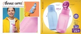 Tampa Flip Top, abre
fácil e não vaza!
1 2
*Eco
Tupper
Garrafa
não
vai
ao
freezer.
Não
deve
ser
usada
com
bebidas
quentes,
gaseificadas
ou
com
máquinas
para
gaseificar
bebidas.
Novas cores
+ + +
SAÚDE PRATICIDADE HIDRATAÇÃO
Eco Tupper Plus
Redonda 350 ml*
6,5 cm (diâm.) x 16,8 cm (alt.)
36,90
De:
R$
1. 806578 - Nuvem
2. 806577 - Tutu
cada
29%
desconto
até
2 de qualquer cor
25,90
R$
cada
1 por
28,90
R$
Bases levemente
translúcidas
por
P O R T Á T I L | 9 9
 