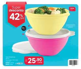 500 ml
(cada)
1
2
Tigela Maravilhosa
500 ml
16,1 cm (comp..) x 14,8 cm (larg.)
x 7,9 cm (alt.)
25,90
cada
Por:
R$
1. 806650 - Creme
2. 802236 - Rosa
De:
R$ 44,90
cada
nova
cor
Super
desconto
42OFF
%
Conserve alimentos
por mais tempo na
geladeira!
 