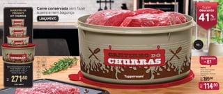806776
Porta Tudo Cantinho
do Churras 10 L
33,5 cm (comp.) x 32,5 (larg.)
x 15,6 (alt.)
10 L
Por:
R$
11 ,90
Carne conservada sem fazer
sujeira e nem bagunça
De:
R$ 195,90
Super
desconto
41OFF
%
Lançamento
Por:
R$
CÓD.: 806777
271,60
Mini Instantânea 575 ml +
Pote Master 1,5 L +
Delicatesse 1,75 L +
Porta Tudo 10 L
SUGESTÃO DE
PRESENTE
KIT CHURRAS
8 | E S P E C I A L C H U R R A S C O
Economize
R$
81
 