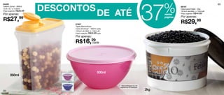 DESCONTOS
                                                                                       37    %
84406                                                                                                                                65
Celeiro Júnior - 850ml                                                                                 86197



                                                      DE ATÉ
12,9 x 5,7 x 15,9cm                                                                                    Caixa para Feijão - 2kg
Preço sugerido: R$39,99                                                                                18,5cm de diâm. x 13cm alt.
                                                                                                       Preço sugerido: R$44,99
Por apenas:                                                                                  nestas
                                                                                                       Por apenas:
R$27,             99                                                                         páginas

                               87607
                                                                                                       R$29,99
                               Tigela Maravilhosa
                               Cores Diversas* - 500ml cada
                               13,5cm de diâm. x 7,8cm alt.
                               Preço sugerido: R$25,99 cada

                               Por apenas:
                               R$16,29
                                     cada




                                                      500ml
        850ml


                                                              * Será entregue na cor
                                                              disponível no estoque.

64                                                                                     2kg
 