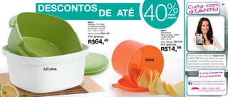 DESCONTOS
                                            40            %
                                                                              69



                              DE ATÉ                       nestas
                                                           páginas
                  86673
                  Múltipla - 2,5 Litros
                  Composta por, base,
                  escorredor e tampa.
                  23,1 x 23,1 x 14cm                83971
                  Preço sugerido: R$81,99           Redondinha
                                                    Neon Laranja - 500ml
                  Por apenas:                       10,3cm de diâm.


                  R$64,49
                                                    x 9cm de alt.
                                                    Preço sugerido: R$24,99
                                                    Por apenas:
                                                    R$14,99
                                            500ml

     2,5 Litros




68
 