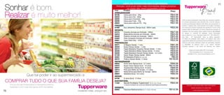 LISTA DE PRODUTOS NÃO ILUSTRADOS                                                                                                                                     71
      Atenção: você pode obter mais informações destes produtos
                no nosso site: www.tupperware.com.br
     Cód        Produto                                                                        Preço
     ARMAZENAGEM
     86199	     Caixa para Arroz - 2Kg	                                                        R$44,99
     86202	     Caixa para Chá - 300g	                                                         R$32,99
     86200	     Caixa para Chocolate - 1Kg	                                                    R$44,99   Todos os preços apresentados neste folheto são meramente sugeridos.
     86290	     Caixa para Fubá - 1Kg	                                                         R$37,99   Os produtos apresentados serão atendidos até o final dos estoques.
     86683	     Caixa para Leite em Pó - 1Kg	                                                  R$37,99   Os itens de ambientação utilizados neste folheto não acompanham os
     FREEZER                                                                                             produtos. A garantia sobre nossos produtos não se aplica à decoração
     87490	     Duo Jeitosinho (Tampa Azul) - 500ml cada	                                      R$32,99   dos mesmos.Os produtos Tupperware têm garantia de 10 anos contra
                                                                                                         qualquer defeito de fabricação e um serviço especial para reposição de
     INFANTIL
                                                                                                         acessórios, tais como tampas, alças e grades conforme disponibilidade
     87374	     Copinho Animais em Extinção - 200ml	                                           R$27,99   do estoque no momento da solicitação. Outras informações:
     84919	     Redondinha Animais em Extinção - 500ml	                                        R$24,99   Dart do Brasil Ind. e Com. Ltda.Caixa Postal 21411 CEP 04602-970 -
     86429	     Pratinho Animais em Extinção - 500ml	                                          R$24,99   São Paulo - SP Tupperware®. Todos os direitos reservados.
     84920	     Pote Compacto Animais em Extinção - 200ml	                                     R$18,99   Os direitos de publicação desta edição e de qualquer outra marca
     86681	     Copo Hello Kitty - 470ml	                                                      R$32,99   registradanela utilizada são propriedades de Dart do Brasil Ind. e Com.Ltda.
     PREPARAÇÃO                                                                                          Nenhuma parte desta publicação poderá ser reproduzida, arquivado
     86371	     A Mágica (Verde) - 1 Litro	                                                    R$81,99   ou transmitida, de nenhuma forma e por nenhum meio,sem
     86340	     Exata (Tampa Verde) - 1 Litro	                                                 R$49,99   permissão expressa e por escrito da detentora dos direitos.

     86410	     Tigela Batedeira Pequena (Tampa Verde) - 1 Litro	                              R$32,49
                                                                                                                     Criação e produção gráfica: BP Comunicações
     86409	     Tigela Batedeira Média (Tampa Verde) - 2 Litros	                               R$39,99                Fotos: fernandasa.com.br / chicoaudi.com.br
     86408	     Tigela Batedeira Grande (Tampa Verde) - 3,2 Litros	                            R$49,99             wayoflight.com.br / www.emporiofotografico.com.br
     87106	     Quick Shake (Tampa Verde) - 500ml	                                             R$34,99
     82391	     Pá Batedeira (Preta) (22 x 5,5 cm)	                                             R$9,99
     86372	     Prática (Tampa Verde) - 2 Litros	                                             R$109,99
     REFRIGERADOR
     86053	     Porta Torta (Tampa Azul) - 3,7 Litros	                                         R$90,99
     84972	     Super Caixa (Tampa Azul) - 10 Litros	                                         R$144,99
     86027	     Tupperjumbo (Tampa Azul) - 6 Litros	                                           R$99,99
     83612	     Pote para Molho de Tomate -1,2 Litros 	                                        R$32,99
     83611	     Redondinha para Molho de Tomate - 500ml 	                                      R$24,99
     86604	     Saladeira (Rosa) - 6,5 Litros	                                                 R$90,99
     SERVIR
     84788	     A Jarra (Azul) - 2 Litros	                                                     R$62,99
     SUSTENTÁVEL
     11422	 Sacola Ecológica Tupperware* (37,5 x 43 x 18 cm)	                                  R$32,99
                * A Sacola Ecológica não conta para Vendas nem para Programa de Incentivos.                       Atenção: você pode obter mais informações
     VERSÁTIL                                                                                                             destes produtos no nosso site:
     83852	     Fabulosa Medicamentos (31,7 x 19,5 x 16,7cm)	                                 R$142,99
70                                                                                                                            www.tupperware.com.br
 