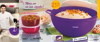 Mais cor
                                                                                                                                             9


                                                                 21                    %




                                                                                                                                          PREPARAÇÃO
                   na sua cozinha!
                                                                                       de
                                                                                       desconto
                                                                    na Maxi Criativa
                                                                                                                         2




              Em Policarbonato
      1




                                                                                                  7,8 Litros
                                                         500ml
                                                         cada

     1 Premier Tigela 500ml cada                                                                                    2 87596
                                                                 Possui alça com
    14,8cm de diâm. x 5,8cm de alt. cada                                                                           Maxi Criativa - 7,8 Litros



                                                                                                        especial
                                                                     encaixe para
    Preço sugerido: R$29,99 cada                                  o dedo polegar,                                  32cm de diâm. x 15,6cm alt.

            R$24,                             19, cada   99
                                                                                                    Cor
                                                                                                                   Preço sugerido: R$79,99
                                                                 proporcionando

                              2 por R$
                       99                                           segurança na
    1 por
8   Cód. para 1 peça: 86309   Cód. para 2 peças: 87595
                                                                   movimentação
                                                                      do produto.                                  Por apenas: R$   62,99
 
