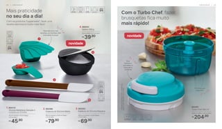 Mais praticidade
no seu dia a dia!
Com os produtos Tupperware®
, fazer uma
receita deliciosa é muito mais fácil!
Com o Turbo Chef, fazer
brusquetas fica muito
mais rápido!
4. 892047
Saleiro 300 g
13 cm (diâm.) x 7 cm (alt.)
39,90R$
3. 802253
Espátula de Silicone Pequena
29,9 cm (comp.) x 4 cm (larg.)
x 2 cm (alt.)
69,90R$
2. 802485
Espátula de Silicone Média
28 cm (comp.) x 5,8 cm (larg.)
x 2 cm (alt.)
79,90R$
804461
Turbo Chef 300 ml*
10,8 cm (diâm.) x 8 cm (alt.)
204,90R$
1
2
3
4
Para não errar nas
receitas, as medidas vêm
marcadas na alça!
1. 804133
Xícaras Medidoras Geração II
Composto por: 6 Xícaras
14 cm (comp.) x 9 cm (larg.)
x 5 cm (alt.)
45,90R$
novidade
novidade
*Atenção!Esteprodutocontémlâminasque
podemcortar.Manuseiecomcuidado.
Para
facilitar o
processo: é
só puxar a
cordinha
19 cortes por
segundo!
2 8 | P R E P A R A R P R E P A R A R | 2 9
 