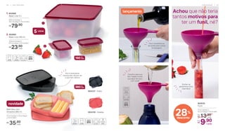 160 ml
cada
380ml
cada
2. 802865
Basic Line 160 ml
10,9 cm (comp.) x
8,3 cm (larg.) x 5,4 cm (alt.)
23,90R$
cada
1. 802868
Basic Line 5 L
26,4 cm (comp.) x
25,1 cm (larg.) x 11,5 cm (alt.)
79,90R$
1
2
Achou que não teria
tantos motivos para
ter um funil, né?
Fácil transferência
de azeite para outras
embalagens
Transfira para sua
Eco Tupper e leve
sua água de coco
com você!
lançamento
28%
desconto
804535
Funil
17 cm (comp.) x
9,5 cm (larg.) x 7,5 cm (alt.)
13,90De:
R$
9,90Por:
R$
cada
cada
5 Litros
Ele é levemente
translúcido, dá pra ver
o que tem dentro
Refri Box com
Divisória 380 ml
17 cm (comp.) x 13 cm (larg.)
x 3,2 cm (alt.)
35,90R$
cada
804337 - Preto
804336 - Goiaba
novidade
Encher os
geladinhos ficou
mais fácil!
P R E P A R A R | 3 73 6 | G E L A D E I R A
 