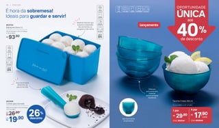 803704
Espaçosa Doce 3 L
23 cm (comp.) x 14,1 cm (larg.)
x 13 cm (alt.)
93,90R$
	 803428
Colher para Sorvete
18,6 cm (comp.) x 5,4 cm (larg.)
x 2,7 cm (alt.)
26,90De:
R$
19,90Por:
R$
lançamento
Alça se encaixa
direitinho na
palma da mão
Material flexível que
suporta a expansão
dos alimentos ao
congelar e não racha
40%
de desconto
´
OPORTUNIDADE
UNICA
São facilmente
empilháveis
Feita em
policarbonato,
material
extremamente
resistente
É hora da sobremesa!
Ideais para guardar e servir!
Cód. 804541
29,90R$
1 por
Tacinha Cristal 250 ml
11,3 cm (diâm.) x 6,1 cm (alt.)
4 por
Cód. 804644
17,90R$
cada
26%
desconto
até
3 8 | F R E E Z E R
 