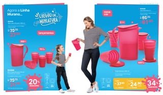 3. 804536
Jarra Murano 2 L
23 cm (comp.) x 10,8 cm (larg.)
x 25,4 cm (alt.)
86,90De:
R$
61,90Por:
R$
1. 804549
Mini Jarra Murano 300 ml
12,4 cm (comp.) x 5,7 cm (larg.)
x 13,3 cm (alt.)
39,90De:
R$
27,90Por:
R$
lançamentos
2 Litros
300ml
70ml
cada
Agora a Linha
Murano...
1
2
3
4
500ml
cada
39,90De:
R$
31,90Por:
R$
2. 804666
Mini Copo Murano 70 ml*
Composto por: 4 peças
5 cm (diâm.) x 6,8 cm (alt.)
4. Copo Murano 500 ml
11,1 cm (comp.) x 10 cm (larg.)
x 13,5 cm (alt.)
1 por
37,90R$
Cód. 804533
4 por
24,90R$
cada
Cód. 804596
34%
desconto
até
20%
desconto
*Mini Copo não acompanha tampa
nova
cor
D I A D A S C R I A N Ç A S | 4 74 6 | D I A D A S C R I A N Ç A S
 