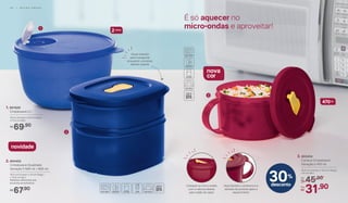 1. 801629
Cristalwave 2 L
19 cm (comp.) x 23 cm (larg.)
x 11,5 cm (alt.)
69,90R$
2. 804452
Cristalwave Quadrada
Geração II 500 ml + 800 ml
16,5 cm (comp.) x 13 cm (larg.)
x 12,6 cm (alt.)
Medidas referentes aos
produtos empilhados
67,90R$
3. 803434
Caneca Cristalwave
Geração II 470 ml
16,3 cm (comp.) x 12,2 cm (larg.)
x 8 cm (alt.)
45,90De:
R$
31,90Por:
R$
nova
cor
30%
desconto
É só aquecer no
micro-ondas e aproveitar!
2
3
1
2 Litros
470ml
Alças laterais
para transporte
enquanto o produto
estiver quente
novidade
Coloque no micro-ondas
com a válvula aberta,
para vazão do vapor
Alça facilita o consumo e a
retirada do produto após o
aquecimento
5 8 | M I C R O - O N D A S
 