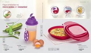 1. 802819
Descascador*
10,7 cm (comp.) x 7,5 cm (larg.)
x 1,8 cm (alt.)
32,90R$
2. 803748
Quick Shake II 500 ml
9 cm (diâm.) x 20 cm (alt.)
49,90R$
3. 802818
Instant Gourmet Plus
23,8 cm (comp.) x 22,3 cm (larg.)
x 5.6 cm (alt.)
62,90R$
2
1
3
Lâmina
desenvolvida para
cortes finos
Retira com
facilidade as
manchas escuras
dos alimentos
Faça omeletes no
micro-ondas em instantes!
1. Coloque o ovo
batido com os
temperos
2. Leve ao
micro-ondas por
poucos minutos
3. Agora sua omelete
está pronta.
É só saborear!
*Atenção!Esteprodutocontémlâminasquepodemcortar.Manuseiecomcuidado.
M I C R O - O N D A S | 6 16 0 | P R E P A R A R
 