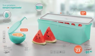 Sua geladeira
sempre organizada! Para armazenar
alimentos grandes e
altos
Ideal para
guardar
metade de
alimentos
Também
pode ir ao
freezer
nova
cor
2. 804457
Mega Caixa 6 L
37,5 cm (comp.) x
13 cm (larg.) x 17 cm (alt.)
114,90De:
R$
91,90Por:
R$
1. 804450
Conserva Metade
Redondo 200 ml
16 cm (larg.) x 7 cm (comp.)
x 11,5 cm (alt.)
29,90R$
1
2
Dá pra pendurar nas
prateleiras da geladeira
para economizar ainda
mais espaço!
Mantém sua
geladeira
organizada
23
economize
R$
novidade
1 2 | G E L A D E I R A G E L A D E I R A | 1 3
 