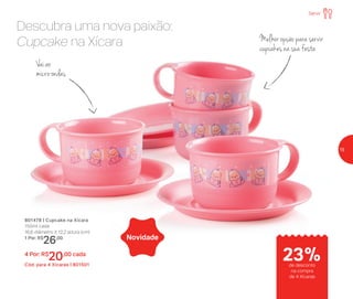 Melhor opção para servir
cupcakes na sua festa
801478 | Cupcake na Xícara
150ml cada
16,6 diâmetro X 12,2 altura (cm)
1 Por: R$
26,00
4 Por: R$
20,00 cada
Cód. para 4 Xícaras | 801501
Novidade
Descubra uma nova paixão:
Cupcake na Xícara
Vai ao
micro-ondas
23%
Servir
de desconto
na compra
de 4 Xícaras
15
 