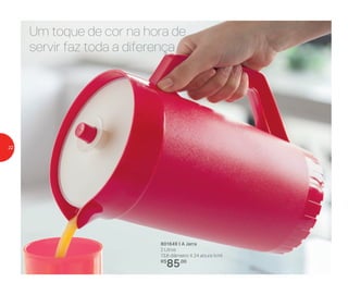 801649 | A Jarra
2 Litros
13,8 diâmetro X 24 altura (cm)
R$
85,00
Um toque de cor na hora de
servir faz toda a diferença
22
 