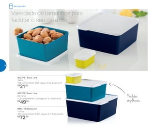 Variedade de tamanhos para
facilitar o seu dia a dia
Refrigerador
800376 | Basic Line
160ml
10,9 comprimento X 8,3 largura X 5,4 altura (cm)
R$
21,00
800377 | Basic Line
2,5 Litros
21,3 comprimento X 20 largura X 9,7 altura (cm)
R$
49,00
891374 | Basic Line
5 Litros
26,4 comprimento X 25,1 largura X 11,5 altura (cm)
R$
72,00
Produtos
empilháveis
28
 