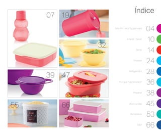 Índice
32
55
39
66
19
47
07
Meu Primeiro Tupperware
04
Infantil | Servir
10
Servir
14
Freezer
24
Refrigerador
28
Por que Tupperware?
36
Preparar
38
Micro-ondas 45
Armazenar
53
BEA
66
 