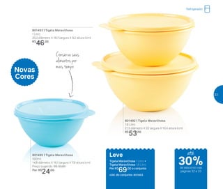 Novas
Cores
801495 | Tigela Maravilhosa
500ml
14,8 diâmetro X 16,1 largura X 7,9 altura (cm)
Preço sugerido: R$ 33,00
Por: R$
24,00
801493 | Tigela Maravilhosa
1 Litro
20,2 diâmetro X 18,7 largura X 9,2 altura (cm)
R$
46,00
801492 | Tigela Maravilhosa
1,8 Litro
21,3 diâmetro X 22 largura X 10,4 altura (cm)
R$
53,00
Leve
Tigela Maravilhosa 1 Litro +
Tigela Maravilhosa 1,8 Litro
Por: R$
69,00 o conjunto
cód. do conjunto: 801803
30%de desconto nas
páginas 32 e 33
até
Refrigerador
Conserva seus
alimentos por
mais tempo
33
 