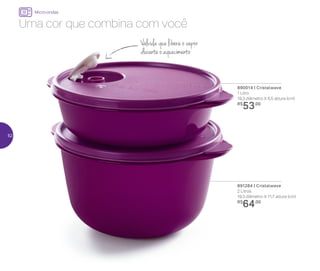 Uma cor que combina com você
890014 | Cristalwave
1 Litro
19,3 diâmetro X 6,5 altura (cm)
R$
53,00
891284 | Cristalwave
2 Litros
19,3 diâmetro X 11,7 altura (cm)
R$
64,00
Micro-ondas
Válvula que libera o vapor
durante o aquecimento
52
 