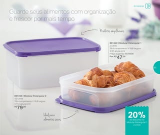 Guarde seus alimentos com organização
e frescor por mais tempo
801449 | Modular Retangular 1
2 Litros
28,4 comprimento X 18,8 largura
X 6,1 altura (cm)
Preço sugerido: R$ 59,00
Por: R$
47,00
801450 | Modular Retangular 2
4,3 Litros
28,4 comprimento X 18,8 largura
X 11,5 altura (cm)
R$
79,00
Ideal para
alimentos secos
Produtos empilháveis
20%de desconto no
Modular Retangular 1
2 Litros
Armazenar
53
 