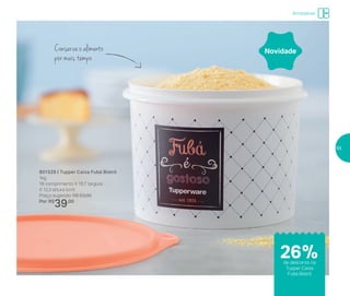 Armazenar
801529 | Tupper Caixa Fubá Bistrô
1kg
18 comprimento X 16,7 largura
X 12,3 altura (cm)
Preço sugerido: R$ 53,00
Por: R$
39,00
NovidadeConserva o alimento
por mais tempo
26%de desconto na
Tupper Caixa
Fubá Bistrô
55
 