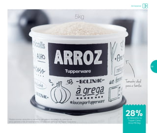 Tamanho ideal
para a família
5kg
*Podem ocorrer variações no tamanho dos grãos e densidade de cada tipo de
arroz, gerando o não armazenamento completo do alimento na Tupper Caixa Arroz
Armazenar
28%de desconto na
Tupper Caixa
Arroz PB 5kg
59
 