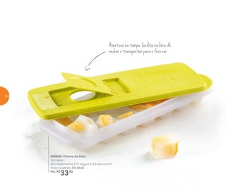 800690 | Forma de Gelo
14 Cubos
30 comprimento X 11 largura X 3,5 altura (cm)
Preço sugerido: R$ 48,00
Por: R$
33,00
Abertura na tampa facilita na hora de
encher e transportar para o freezer
64
 