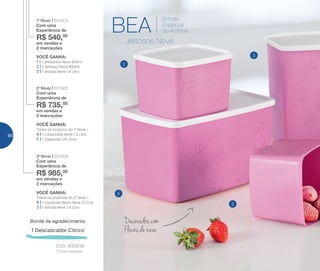 VOCÊ GANHA:
Todos os produtos do 2o
Nível +
6 | 1 Espaçosa Baixa Neve 3 Litros
3 | 1 Jeitosa Neve 1,4 Litro
3o
Nível | 801806
Com uma
Experiência de
R$ 985,00
em vendas e
2 marcações
VOCÊ GANHA:
Todos os produtos do 1o
Nível +
4 | 1 Caixa Ideal Neve 1,3 Litro
5 | 1 Espaçosa 2,8 Litros
2o
Nível | 801805
Com uma
Experiência de
R$ 735,00
em vendas e
2 marcações
VOCÊ GANHA:
1 | 1 Jeitosinho Neve 400ml
2 | 2 Jeitosos Neve 800ml
3 | 1 Jeitosa Neve 1,4 Litro
1o
Nível | 801804
Com uma
Experiência de
R$ 540,00
em vendas e
2 marcações
Brinde de agradecimento
*Cores variadas
Cód.: 800848
1 Descascador Cítrico
Decorados com
flocos de neve
BEA
Brinde
Especial
da Anfitriã
Jeitosos Neve
2
2
3
5
66
 
