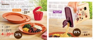 R$29,00
Hummm... de dar água na boca!
2 R$25,00
Cód.: 803633
cada
Por:
Por:
1 Cód.: 803561
cada
Prato Outdoor
24,7 diâm. X 2 alt. (cm)
4R$20,00
Cód.: 803570
cada
Por:
Servir
Pratos se encaixam
Facilita na hora
de servir
25%de desconto
31%de desconto
Até
803522 | Porta Farofa 400g
12,9 comp. X 5,7 larg. X 15,9 alt. (cm)
Por
R$44,00
Preço Sugerido
R$59,00
802589 | Tupper Pimenta Vermelho
10,4 diâm. X 10,8 alt. (cm)
Por
R$22,00
Preço Sugerido
R$31,00
PELA 1a
VEZ
DECORADO
NOVA COR
50 51
 