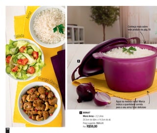 12
Arroz
Salada
Frango Orient
al
800647
Micro Arroz - 2,2 Litros
20,5cm de diâm. x 14,5cm de alt.
Preço sugerido: R$85,20
Por: R$59,00
1
Água na medida certa! Marca
indica a quantidade correta
para o seu arroz ficar delicioso
1
Conheça mais sobre
este produto na pág.18
 