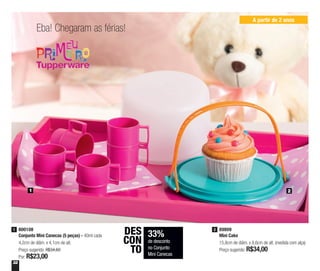 32
Eba! Chegaram as férias!
A partir de 2 anos
1 2
89809
Mini Cake
15,8cm de diâm. x 8,6cm de alt. (medida com alça)
Preço sugerido: R$34,00
2800108
Conjunto Mini Canecas (5 peças) - 40ml cada
4,2cm de diâm. x 4,1cm de alt.
Preço sugerido: R$34,60
Por: R$23,00
1
33%
de desconto
no Conjunto
Mini Canecas
DES
CON
TO
 