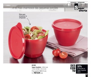 41
...e os mais charmosos das pequenas porções
Ótimo para
armazenar no
refrigerador
32%
de desconto na
Tupper Caçulinha
400ml
DES
CON
TO
Armazenar - Refrigerador
801099
Tupper Caçulinha - 400ml cada
12,9cm de diâm. x 8cm de alt.
Preço sugerido: R$26,70 cada
Por: R$18,00 cada
 