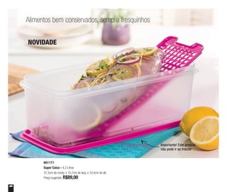 46
Alimentos bem conservados, sempre fresquinhos
801171
Super Caixa - 4,3 Litros
37,3cm de comp. x 15,7cm de larg. x 10,4cm de alt.
Preço sugerido: R$89,00
NOVIDADE
Importante! Este produto
não pode ir ao freezer
 