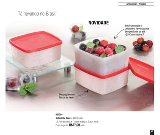 47
Tá nevando no Brasil!
Armazenar - Freezer
801284
Jeitosinho Neve - 400ml cada
12,7cm de comp. x 11,5cm de larg. x 5,5cm de alt.
Preço sugerido: R$27,00cada
NOVIDADE Você sabia que o
Jeitosinho Neve suporta
temperaturas de até
-25ºC sem rachar?
Decoração com
flocos de neve
 