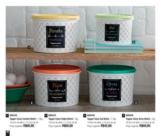 56
800494
Tupper Caixa Arroz Bistrô - 2kg
18,2cm de diâm. x 13,3cm de alt.
Preço sugerido: R$60,80
4800435
Tupper Caixa Farinha Bistrô - 1,8kg
18,2cm de diâm. x 13,3cm de alt.
Preço sugerido: R$60,80
1 800434
Tupper Caixa Feijão Bistrô - 2kg
18,2cm de diâm. x 13,3cm de alt.
Preço sugerido: R$60,80
2 800440
Tupper Caixa Sal Bistrô - 1,2kg
14,9cm de diâm. x 10,5cm de alt.
Preço sugerido: R$42,60
3
1
3
2 4
 