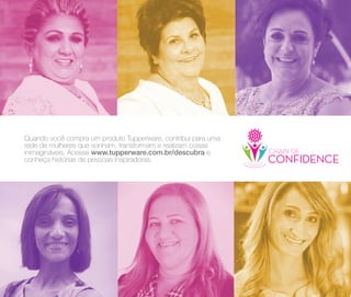 68
Quando você compra um produto Tupperware, contribui para uma
rede de mulheres que sonham, transformam e realizam coisas
inimagináveis. Acesse www.tupperware.com.br/descubra e
conheça histórias de pessoas inspiradoras.
 