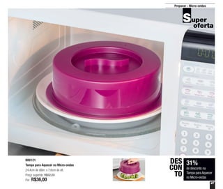 27
Preparar - Micro-ondas
31%
de desconto na
Tampa paraAquecer
no Micro-ondas
DES
CON
TO
800121
Tampa para Aquecer no Micro-ondas
24,4cm de diâm. x 7,6cm de alt.
Preço sugerido: R$52,20
Por: R$36,00
 