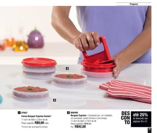 31
até 25%
de desconto nas
páginas 30 e 31
DES
CON
TO
Preparar
800408
Burguer Express - Composto por: um moldador,
um prensador, quatro formas e uma tampa
11,4cm de diâm x 13cm de alt.
Preço sugerido: R$56,50
Por: R$42,00
3
3
2
87657
Forma Burguer Express Avulsa*
11,4cm de diâm x 2,8cm de alt.
Preço sugerido: R$9,60 cada
2
*Forma não acompanha tampa
 