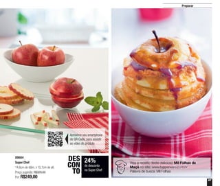 37
Preparar
89604
Super Chef
14,6cm de diâm. x 15,1cm de alt.
Preço sugerido: R$329,00
Por: R$249,00
24%
de desconto
no Super Chef
DES
CON
TO
Veja a receita deste delicioso Mil Folhas de
Maçã no site: www.tupperware.com.br
Palavra de busca: Mil Folhas
Aproxime seu smartphone
do QR Code, para assistir
ao vídeo do produto
 