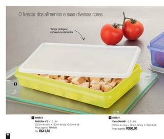 42
O frescor dos alimentos e suas diversas cores
Tampa protege e
conserva os alimentos
800641
Caixa Versátil - 2,5 Litros
24,5cm de comp. x 24,5cm de larg. x 7,8cm de alt.
Preço sugerido: R$60,80
2800643
Refri Box nº 2 - 1,5 Litro
29,3cm de comp. x 18,2cm de larg. x 5,2cm de alt.
Preço sugerido: R$52,20
Por: R$41,50
1
1
 